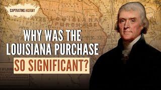 Why Was the Louisiana Purchase So Significant?