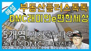 [부동산플러스톡톡]북가좌동 DMC래미안이편한세상아파트 호재분석-지하철5개 가재울뉴타운 롯데몰상암DMC점 서울시립디지털미디어도서관