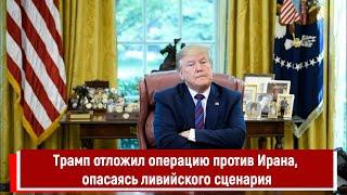 Трамп отложил операцию против Ирана, опасаясь ливийского сценария