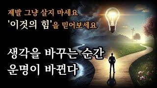 생각을 바꾸는 순간, 운명이 바뀐다 [제발 그냥 살지 마세요. '이것의 힘'을 믿어보세요]