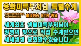 BTN 불교방송 세계최초 생불 용화미륵부처님 특별합동수계 공지, 사바세계 오신 생불 용화미륵부처님 광명의 빛으로 직접 수계를 받으면 세세 생생 환생할수 있습니다