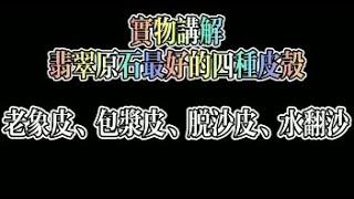 翡翠原石最好的四種皮殼妳知道有哪些嗎？實物講解，教您認識什么是翡翠原石的老象皮、包漿皮、脫沙皮、水翻沙？