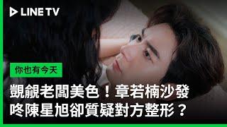 【你也有今天】EP4：覬覦老闆美色！章若楠沙發咚陳星旭卻質疑對方整形？| LINE TV 共享追劇生活