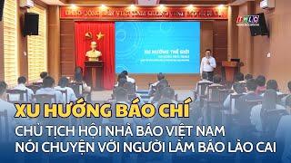 Chủ tịch Hội Nhà báo Việt Nam thăm và nói chuyện với người làm báo Lào Cai | THLC