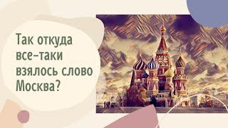 Так откуда все-таки взялось слово Москва?