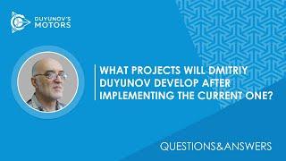 Q&A / What projects will Dmitriy Duyunov develop after implementing the current one?