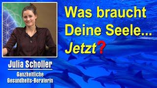 Was braucht die Seele ... Jetzt? | Julia Christiane Scholler - Ganzheitliche Gesundheits-Beraterin