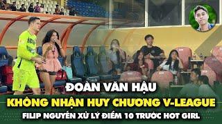 Đoàn Văn Hậu không nhận huy chương V.League, Filip Nguyễn xử lý điểm 10 trước hot-girl
