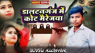 डालटनगंज में कोट मैरेजवा | DALTONGANJ ME KOT MAIREJWA | SINGER BITTU KUMAR