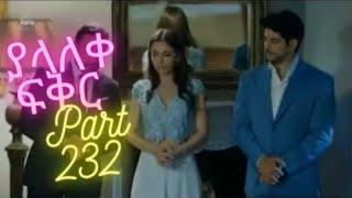 Yalaleke Fikir Part 232 Kana TV Dubbing Amharic Drama