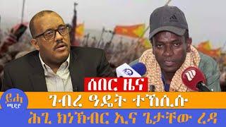 ሰበር ዜና // ገብረ ዓዴት ተኸሲሱ // ሕጊ ክነኽብር ኢና ጌታቸው ረዳ