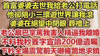 首富婆婆去世我給老公打電話，他卻陪小三環遊世界讓我滾，婆婆在絕望中閉眼 葬禮上，老公扇巴掌罵我害人精逼我離婚，不料我秒簽字宣讀200億遺囑，下秒全場震驚前夫嚇瘫跪地求饒#心寄奇旅#花開富貴#深夜淺讀