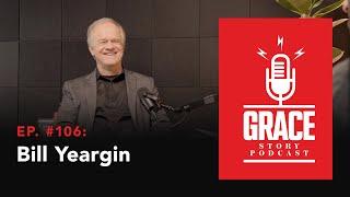 Grace Story Podcast - Ep. 106: Bill Yeargin