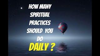 HOW MANY SPIRITUAL PRACTICES SHOULD YOU  DO DAILY?