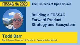 FOSS4G NA 2023 | Building a FOSS4G Forward Product Strategy and Ecosystem - Todd Barr