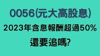 0056(元大高股息)2023年含息報酬超過50%,還要追嗎 ?