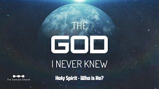 The God I Never Knew — Holy Spirit - Who Is He?