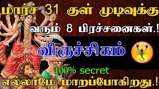 விருச்சிகம் ராசி - மார்ச் 31 குள் முடிவுக்கு வரும் 8 பிரச்சனை | எல்லாமே மாறப்போகிறது..! #astrology