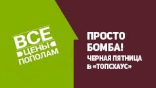 Фантастическая "Черная пятница" в ТопсХаус. Вот это предложение - просто бомба!!!