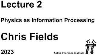 "Physics as Information Processing" ~ Chris Fields ~ Lecture 2