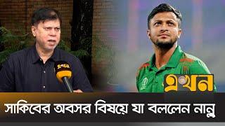 সাকিবের অবসর বিষয়ে যা বললেন নান্নু | Shakib Al Hasan | Cricket | BCB | Bangladesh Cricket | Ekhon TV