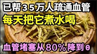 它是血管斑块的“清洁剂”，已经帮35万人疏通血管，每天把它煮水喝，堵塞80%的血管不出1个月就变成了0%，找不到一丝血管斑块【家庭大医生】