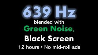 639 Hz blended with Green Noise, Black Screen 🟢⬛ • 12 hours • No mid-roll ads