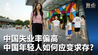 焦点 | 中国失业率偏高，中国年轻人如何应变求存？