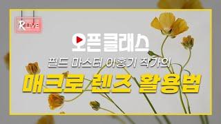 [R Live_오픈클래스] '필드 마스터' 이홍기 작가의 매크로 렌즈 활용법