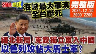 【#頭條開講】海峽最大軍演全台嚇死!真相是?緬北新局!克欽獨立軍入中國!以色列要攻佔大馬士革?中國硬起來!關鍵零件不賣了!換歐美傻眼! 20241210 完整版 @頭條開講HeadlinesTalk