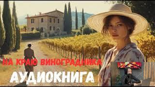 «На краю виноградника»Трогательная и романтичная аудиокнига ПОЛНЫЙ ЛЮБОВНЫЙ РОМАН