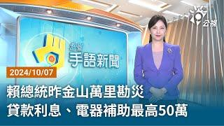 20241007 公視手語新聞 完整版｜賴總統昨金山萬里勘災 貸款利息、電器補助最高50萬