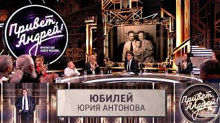 Привет, Андрей! Юбилей Юрия Антонова | Эфир от 22.2.2025