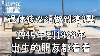 退休後必須做到這9點，1945年到1969年出生的朋友都看看，說得太好了！| 中老年講堂