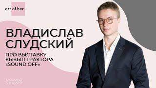 Владислав Слудский про выставку Кызыл трактора «Sound off»