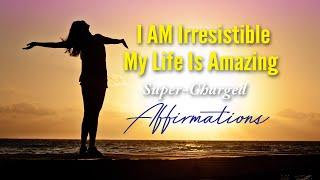 I Am Irresistible | My Life is Amazing - Favorite Uplifting Affirmations to Repeat