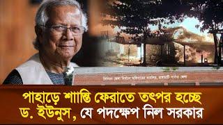 পাহাড়ে শাান্তি ফেরাতে তৎপর হচ্ছে ড. ইউনুস, যে পদক্ষেপ নিল সরকার