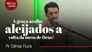 Pr. Gilmar Fiuza | A Graça Acolhe Aleijados a Volta da Mesa de Deus!