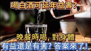 喝白酒可延年益壽？晚餐時喝，對身體有益還是有害？答案來了！