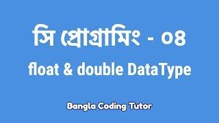 সি প্রোগ্রামিং - ০৪ঃ Float & Double | Bangla Coding Tutor | C Programming Bangla Tutorial