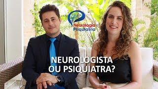 Neurologista ou Psiquiatra? Quem e quando procurar?