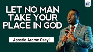 LET NO MAN TAKE YOUR PLACE IN GOD - APOSTLE AROME OSAYI