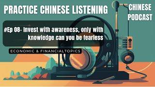 Chinese Podcast- E08- Invest with awareness, only with knowledge can you be fearless