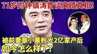 从亿万身家到负债2.5亿，71岁的钟镇涛首谈离婚真相！被前妻章小蕙败光2亿家产，如今怎么样了？ 【明星荣耀】#章小蕙#钟镇涛