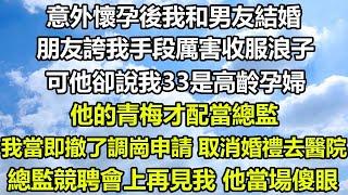 意外懷孕後我和男友結婚，朋友誇我手段厲害收服浪子，可他卻說我33是高齡孕婦，他的青梅才配當總監，我當即撤了調崗申請 取消婚禮去醫院，總監競聘會上再見我 他當場傻眼#狸貓說故事 #橘子喜歡的小小說