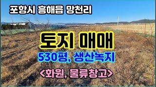 토지 매매 530평, 화원 또는 창고 추천, 포항 흥해읍 망천리의 4차선 도로 접한 넓직한 토지 매매합니다.