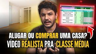 ALUGAR ou FINANCIAR uma CASA? Vídeo realista para quem é da CLASSE MÉDIA!