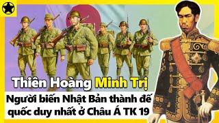 Thiên Hoàng Minh Trị - Người Biến Nhật Bản Trở Thành Đế Quốc Duy Nhất Ở Châu Á TK 19