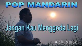 POP MANDARIN - JANGAN KAU MENGGODA LAGI _ Cocer By : Benny Cres