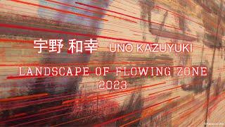 宇野和幸 展　- Landscape of Flowing zone -　Kazuyuki Uno Solo Exhibition, 2023　巷房